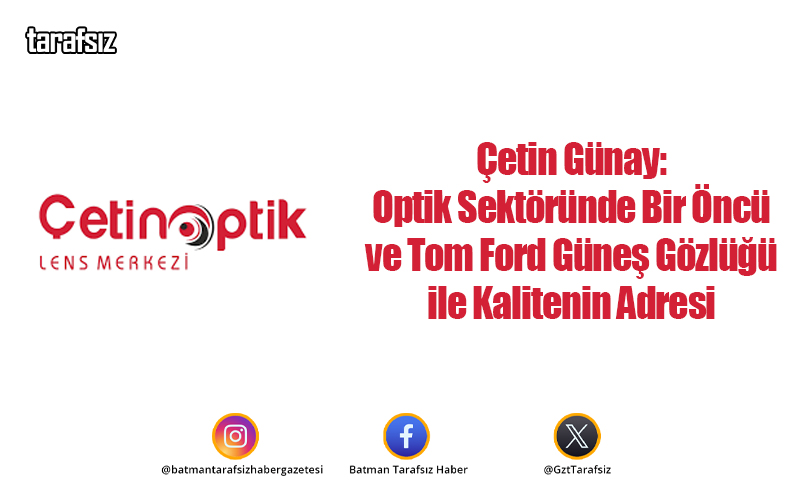 Çetin Günay: Optik Sektöründe Bir Öncü ve Tom Ford Güneş Gözlüğü ile Kalitenin Adresi