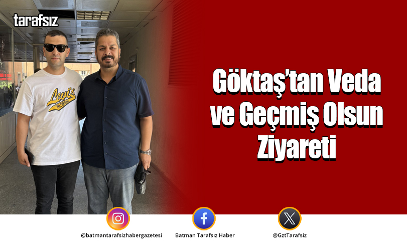 Göktaş’tan Veda ve Geçmiş Olsun Ziyareti