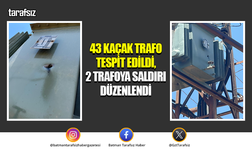 43 Kaçak Trafo Tespit Edildi, 2 Trafoya Saldırı Düzenlendi