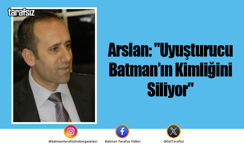 Arslan: “Uyuşturucu Batman’ın Kimliğini Siliyor”