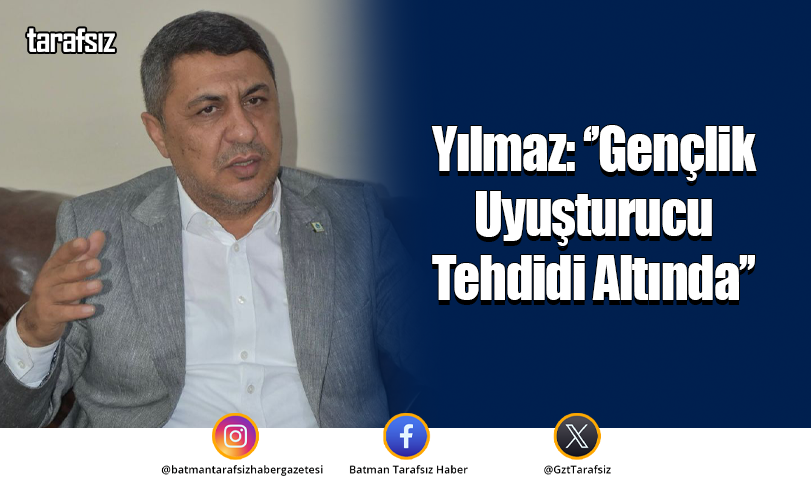 Yılmaz: ‘’Gençlik Uyuşturucu Tehdidi Altında’’