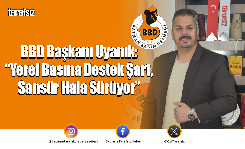 BBD Başkanı Uyanık: “Yerel Basına Destek Şart, Sansür Hala Sürüyor”