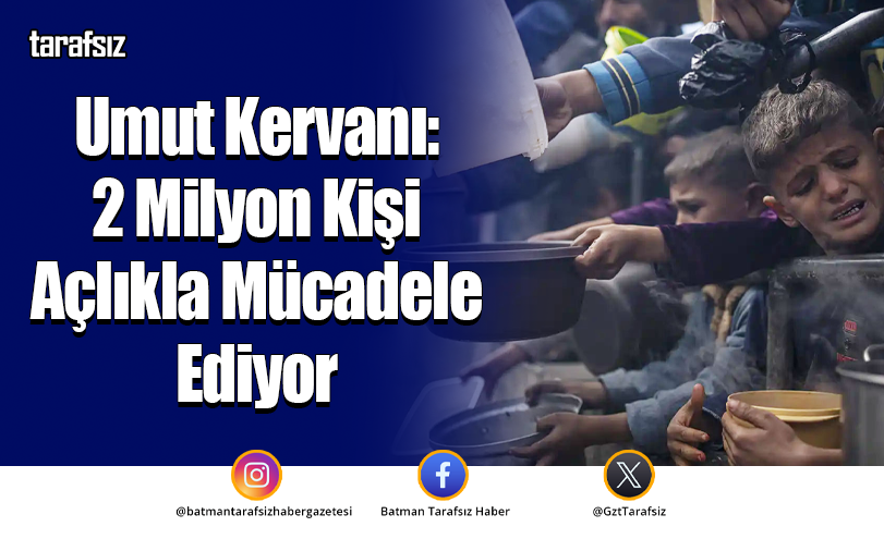 Umut Kervanı: 2 Milyon Kişi Açlıkla Mücadele Ediyor