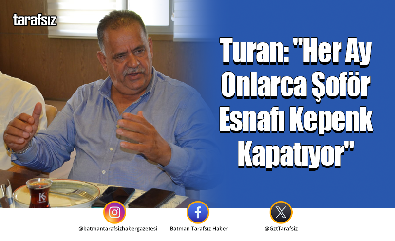 Turan: “Her Ay Onlarca Şoför Esnafı Kepenk Kapatıyor”