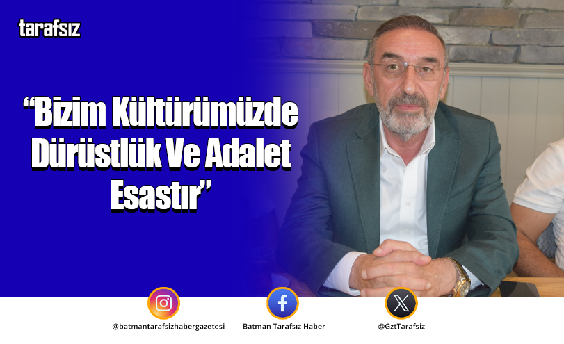 “Bizim Kültürümüzde Dürüstlük Ve Adalet Esastır”