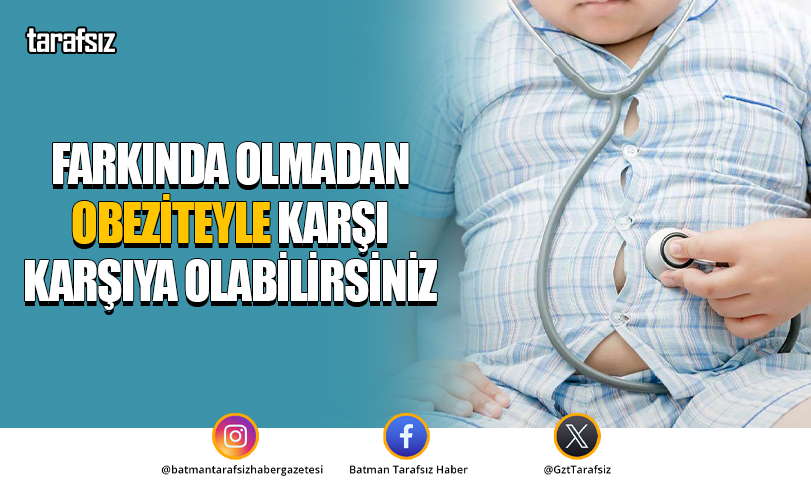 Farkında olmadan obeziteyle karşı karşıya olabilirsiniz