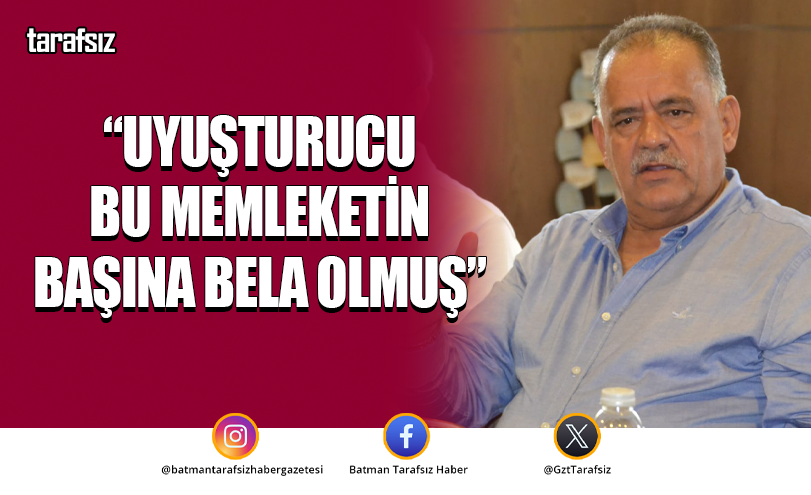 “Uyuşturucu Bu Memleketin Başına Bela Olmuş”