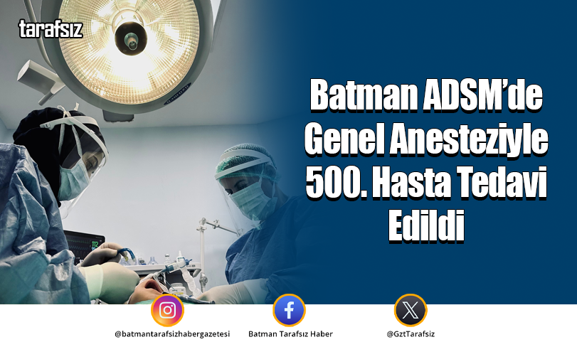Batman ADSM’de Genel Anesteziyle 500. Hasta Tedavi Edildi