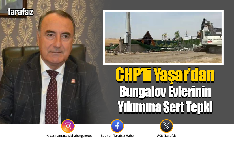 CHP’li Yaşar’dan Bungalov Evlerinin Yıkımına Sert Tepki