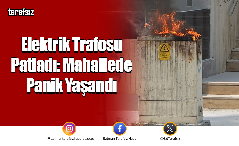 Elektrik Trafosu Patladı: Mahallede Panik Yaşandı