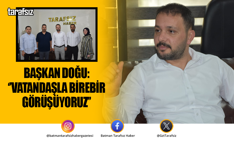 BAŞKAN DOĞU: ‘’VATANDAŞLA BİREBİR GÖRÜŞÜYORUZ’’