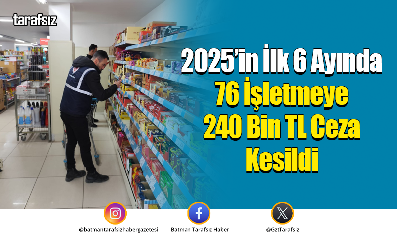 2025’in İlk 6 Ayında 76 İşletmeye 240 Bin TL Ceza Kesildi