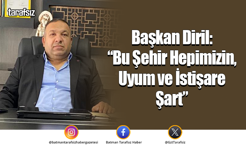 Başkan Diril: “Bu Şehir Hepimizin, Uyum ve İstişare Şart”
