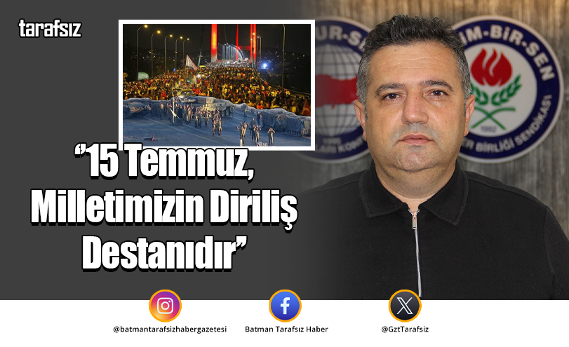‘’15 Temmuz, Milletimizin Diriliş Destanıdır’’