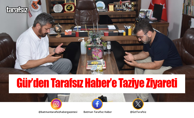 Gür’den Tarafsız Haber’e Taziye Ziyareti