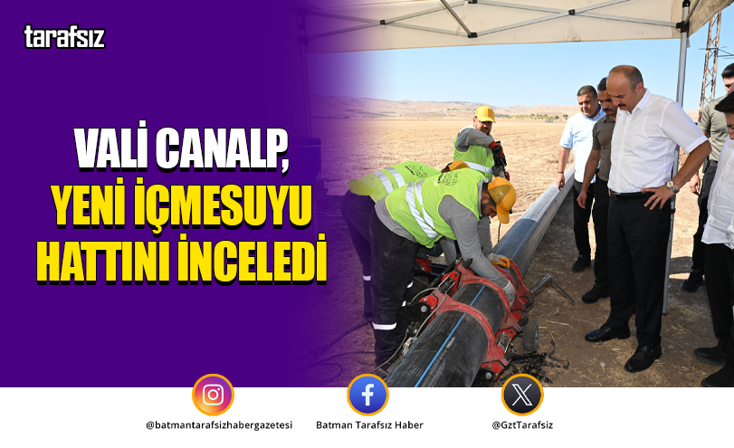VALİ CANALP, YENİ İÇMESUYU HATTINI İNCELEDİ