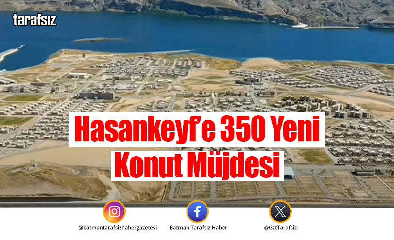 Hasankeyf’e 350 Yeni Konut Müjdesi
