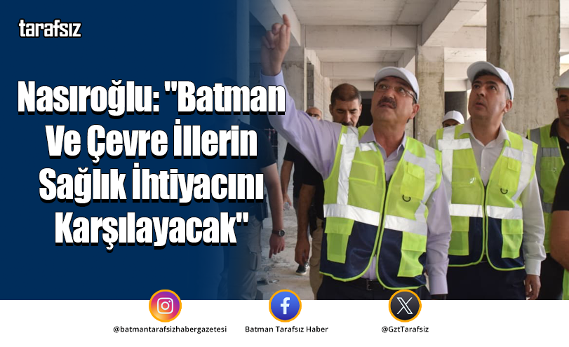 Nasıroğlu: “Batman Ve Çevre İllerin Sağlık İhtiyacını Karşılayacak”
