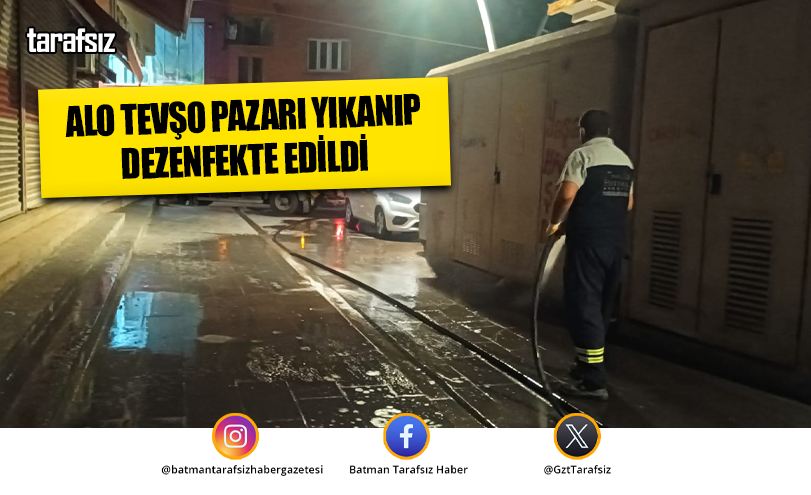 ALO TEVŞO PAZARI YIKANIP DEZENFEKTE EDİLDİ