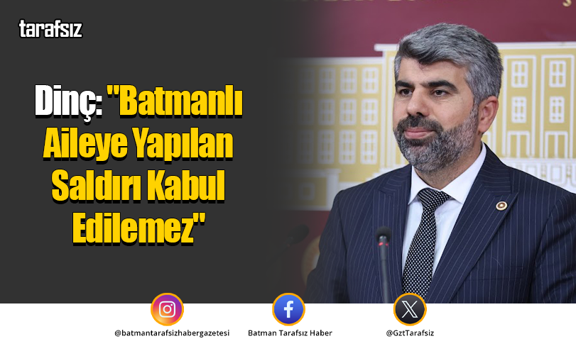 Dinç: “Batmanlı Aileye Yapılan Saldırı Kabul Edilemez”