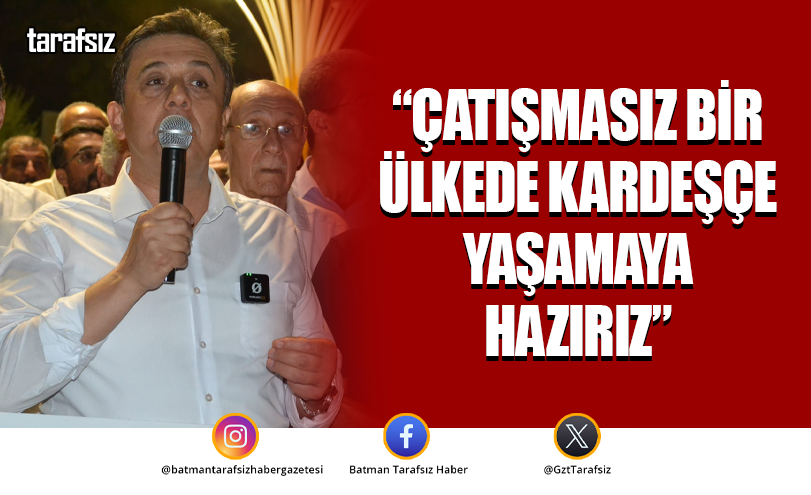 “ÇATIŞMASIZ BİR ÜLKEDE KARDEŞÇE YAŞAMAYA HAZIRIZ”