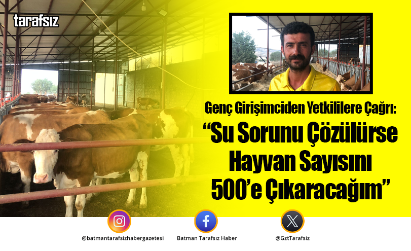 Genç Girişimciden Yetkililere Çağrı: “Su Sorunu Çözülürse Hayvan Sayısını 500’e Çıkaracağım”