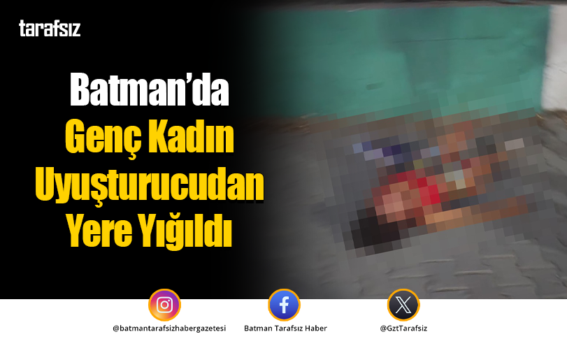 Batman’da Genç Kadın Uyuşturucudan Yere Yığıldı