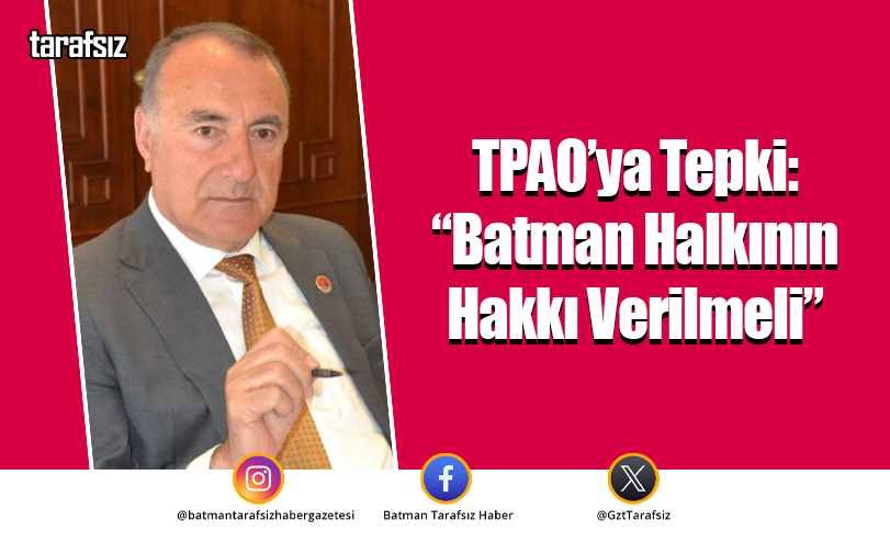 TPAO’ya Tepki: “Batman Halkının Hakkı Verilmeli”