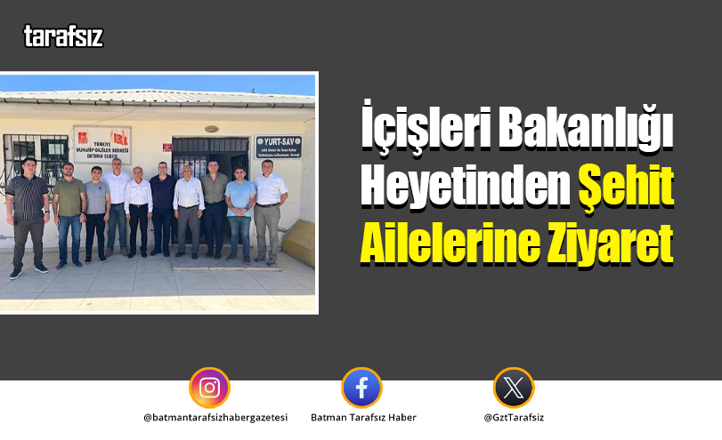 İçişleri Bakanlığı Heyetinden Şehit Ailelerine Ziyaret