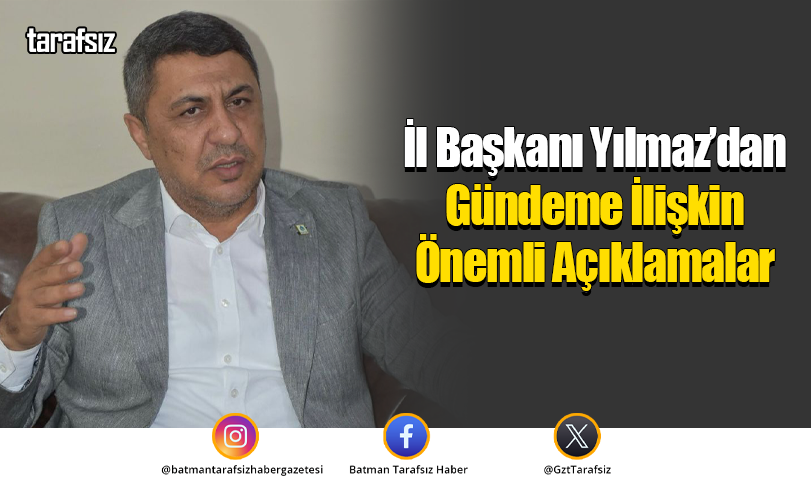 İl Başkanı Yılmaz’dan Gündeme İlişkin Önemli Açıklamalar