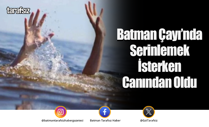 Batman Çayı’nda Serinlemek İsterken Canından Oldu