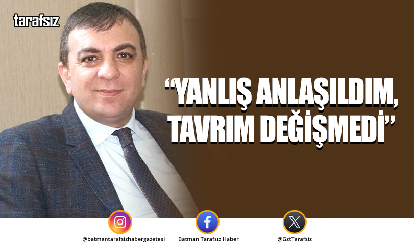 “YANLIŞ ANLAŞILDIM, TAVRIM DEĞİŞMEDİ”
