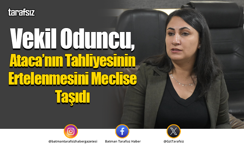 Vekil Oduncu, Ataca’nın Tahliyesinin Ertelenmesini Meclise Taşıdı