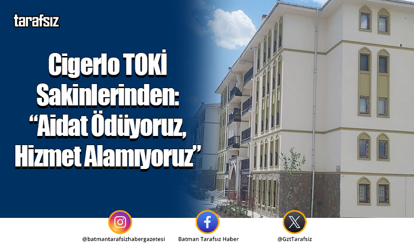 Cigerlo TOKİ Sakinlerinden: “Aidat Ödüyoruz, Hizmet Alamıyoruz”