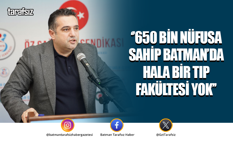 ‘’650 BİN NÜFUSA SAHİP BATMAN’DA HALA BİR TIP FAKÜLTESİ YOK’’