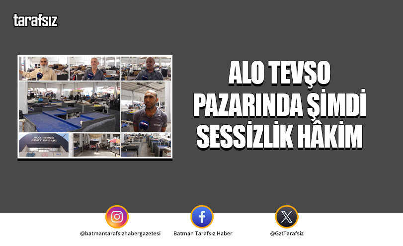 ALO TEVŞO PAZARINDA ŞİMDİ SESSİZLİK HÂKİM