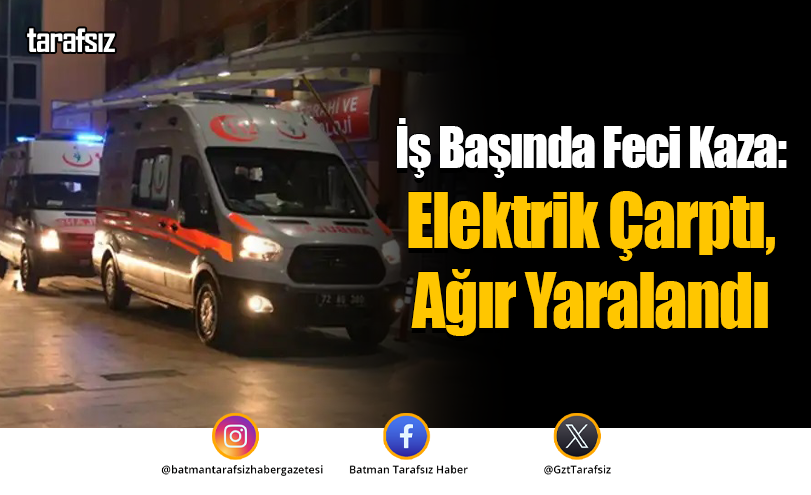 İş Başında Feci Kaza: Elektrik Çarptı, Ağır Yaralandı
