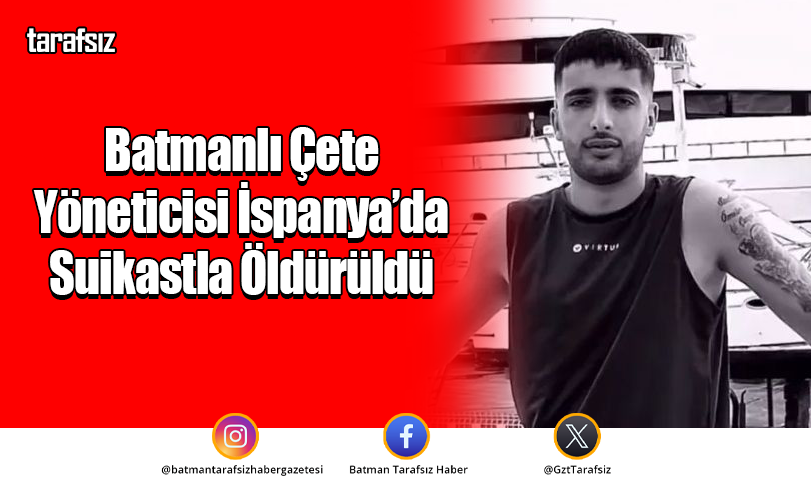 Batmanlı Çete yöneticisi İspanya’da Suikastla Öldürüldü
