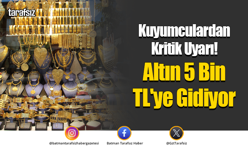 Kuyumculardan Kritik Uyarı! Altın 5 Bin TL’ye Gidiyor