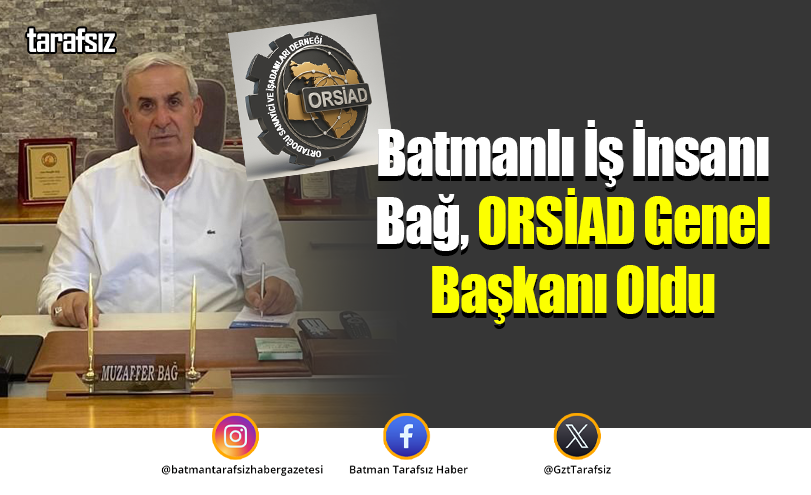Batmanlı İş İnsanı Bağ, ORSİAD Genel Başkanı Oldu