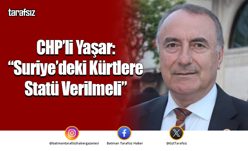 CHP’li Yaşar: “Suriye’deki Kürtlere Statü Verilmeli”