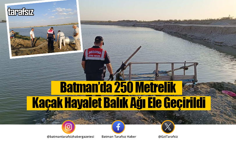 Batman’da 250 Metrelik Kaçak Hayalet Balık Ağı Ele Geçirildi