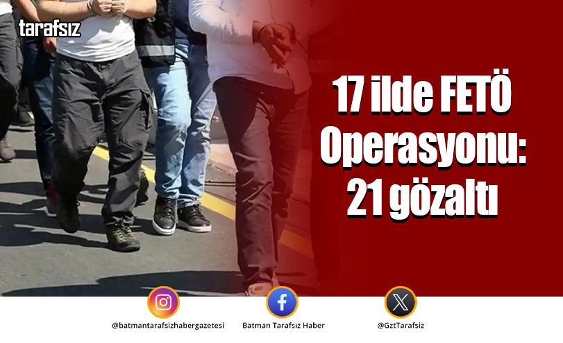17 ilde FETÖ operasyonu: 21 gözaltı