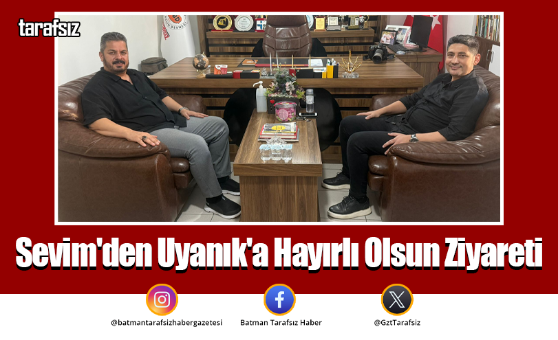 Sevim’den Uyanık’a Hayırlı Olsun Ziyareti