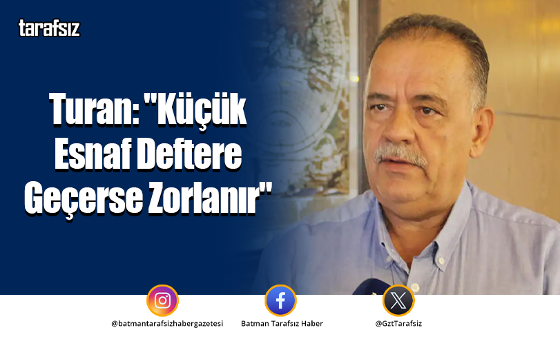 Turan: “Küçük Esnaf Deftere Geçerse Zorlanır”
