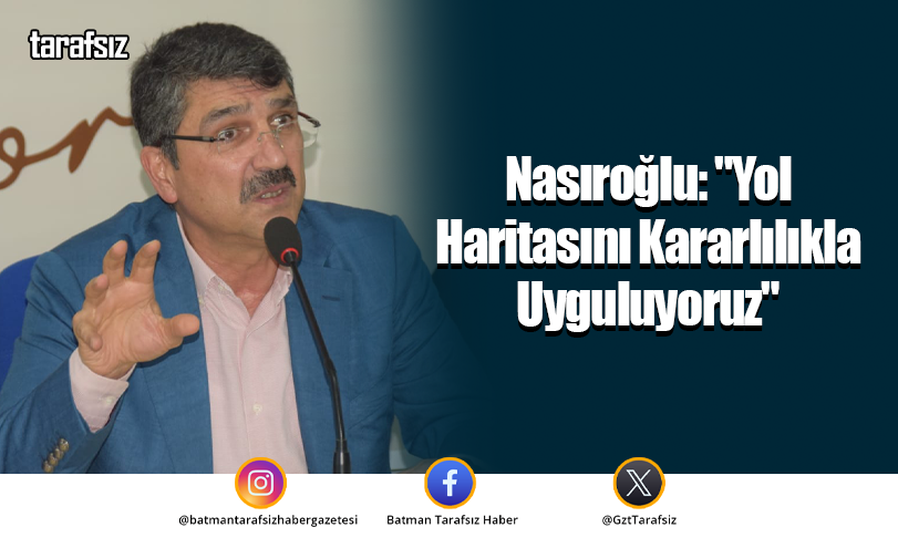 Nasıroğlu: “Yol Haritasını Kararlılıkla Uyguluyoruz”