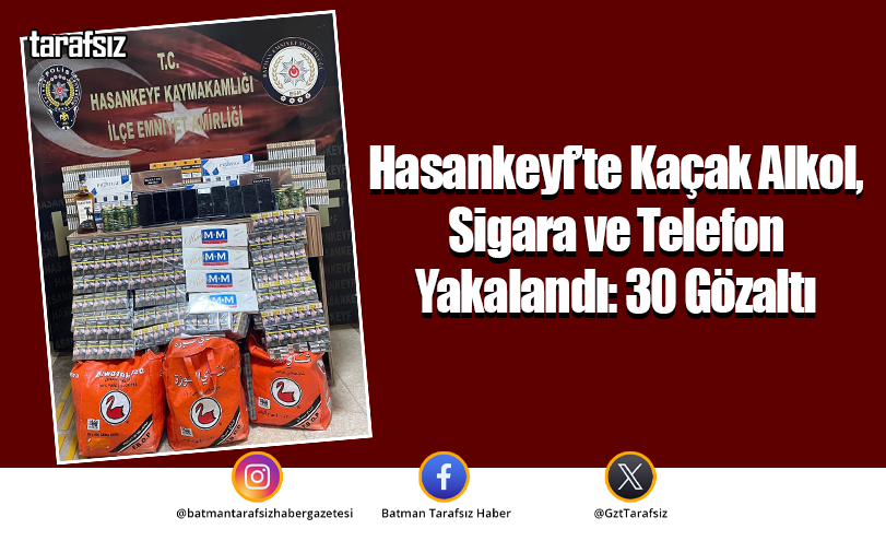 Hasankeyf’te Kaçak Alkol, Sigara ve Telefon Yakalandı: 30 Gözaltı