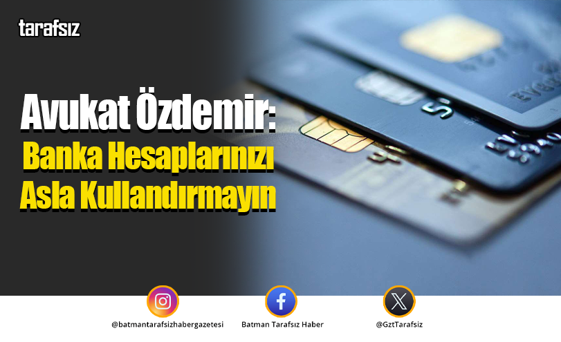 Avukat Özdemir: Banka Hesaplarınızı Asla Kullandırmayın