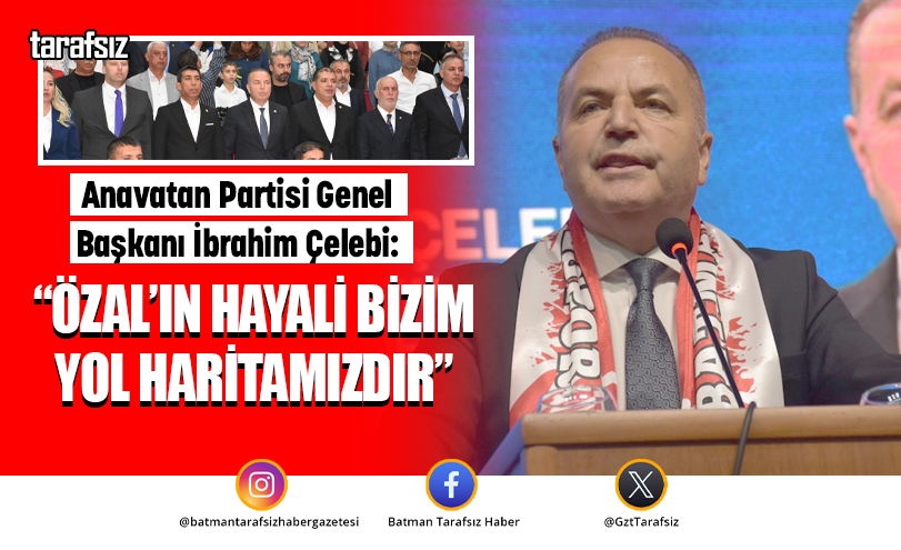 “ÖZAL’IN HAYALİ BİZİM YOL HARİTAMIZDIR”