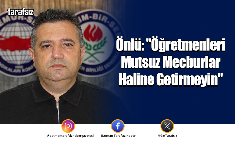Önlü: “Öğretmenleri Mutsuz Mecburlar Haline Getirmeyin”
